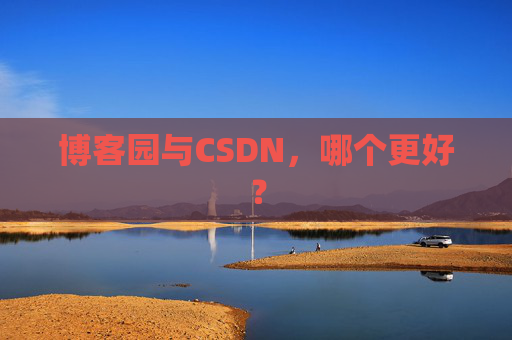 博客园与CSDN，哪个更好？