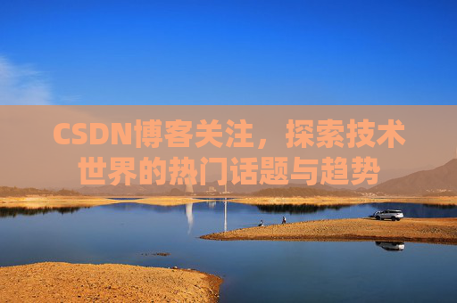 CSDN博客关注，探索技术世界的热门话题与趋势